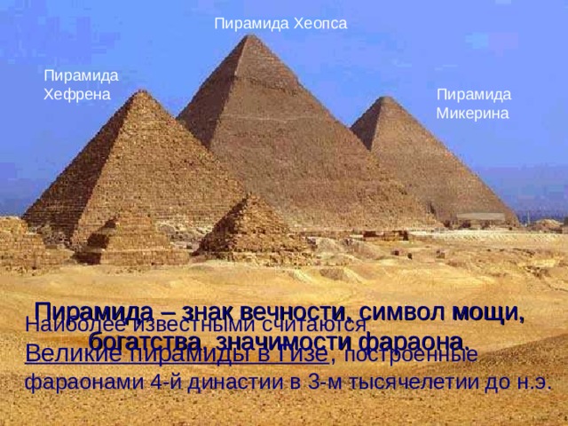 Пирамида Хеопса Пирамида Хефрена Пирамида Микерина Пирамида – знак вечности, символ мощи, богатства, значимости фараона. Наиболее известными считаются  Великие пирамиды в Гизе , построенные фараонами 4-й династии в 3-м тысячелетии до н.э.