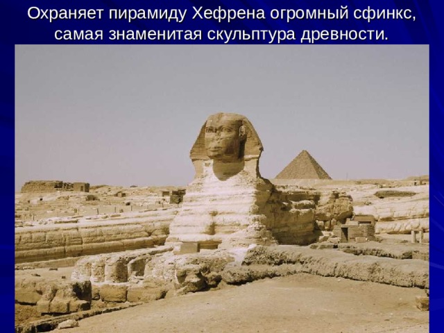 Охраняет пирамиду Хефрена огромный сфинкс, самая знаменитая скульптура древности.