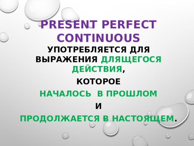 Present Perfect Continuous употребляется для выражения длящегося действия ,  которое началось в прошлом  и продолжается в настоящем .