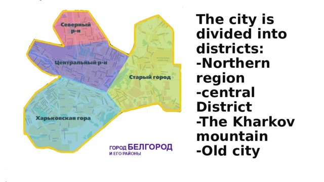 The city is divided into districts:  -Northern region  -central District  -The Kharkov mountain  -Old city