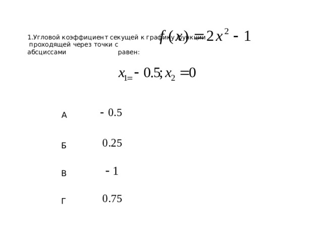1.Угловой коэффициент секущей к графику функции  проходящей через точки с  абсциссами равен:   А Б В Г