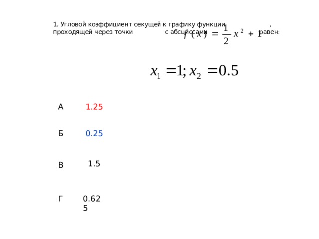 1. Угловой коэффициент секущей к графику функции , проходящей через точки с абсциссами равен: A 1.25 Б 0.25 B 1.5 Г 0.625