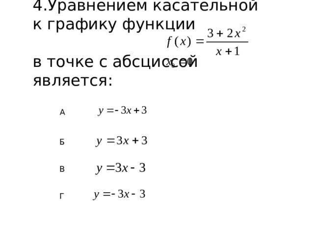 4.Уравнением касательной к графику функции  в точке с абсциссой является: А Б В Г
