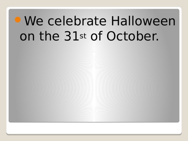 We celebrate Halloween on the 31 st of October.