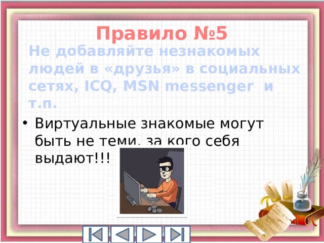 Правило №5 Не добавляйте незнакомых людей в «друзья» в социальных сетях, ICQ, MSN messenger и т.п.