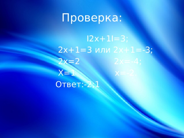 Проверка:  Ӏ2x+1Ӏ=3;  2x+1=3 или 2x+1=-3;  2x=2 2x=-4;  X=1 x=-2.  Ответ:-2;1