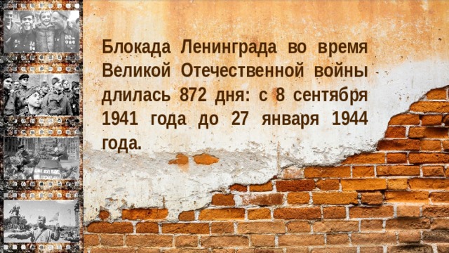 Блокада Ленинграда во время Великой Отечественной войны длилась 872 дня: с 8 сентября 1941 года до 27 января 1944 года.