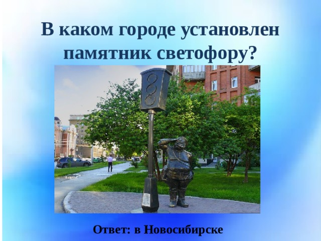В каком городе установлен памятник светофору? Ответ: в Новосибирске