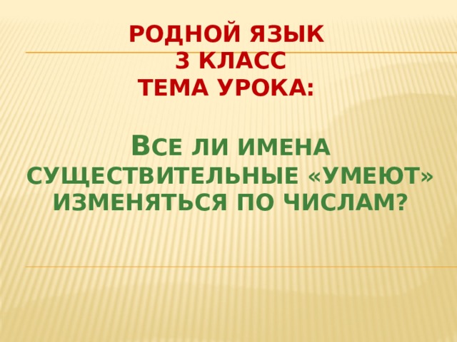 Родной язык 3 класс Тема урока: В се ли имена существительные «умеют» изменяться по числам?