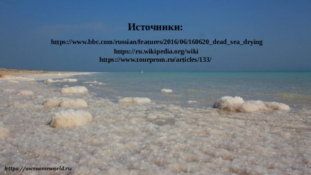 Источники:   https://www.bbc.com/russian/features/2016/06/160620_dead_sea_drying  https://ru.wikipedia.org/wiki  https://www.tourprom.ru/articles/133/