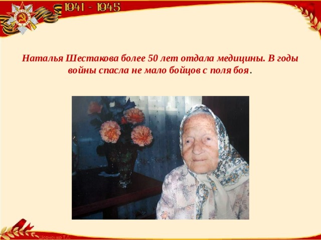 Наталья Шестакова более 50 лет отдала медицины. В годы войны спасла не мало бойцов с поля боя .