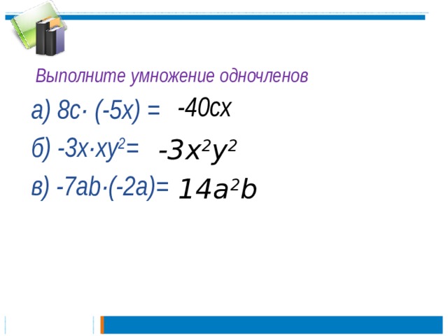 Выполните умножение одночленов а) 8с· (-5х) = б) -3х·ху 2 = в) -7аb·(-2a)=  -40сх -3х 2 у 2 14а 2 b