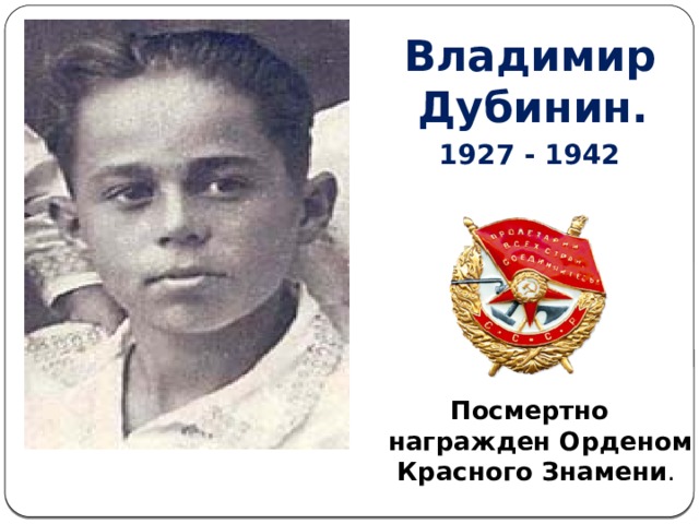 Владимир Дубинин. 1927 - 1942        Посмертно награжден Орденом Красного Знамени .