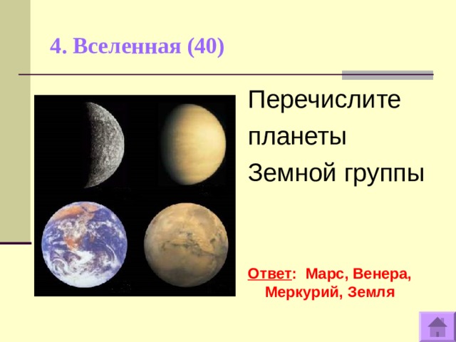 4. Вселенная (40)   Перечислите планеты Земной группы   Ответ : Марс, Венера, Меркурий, Земля