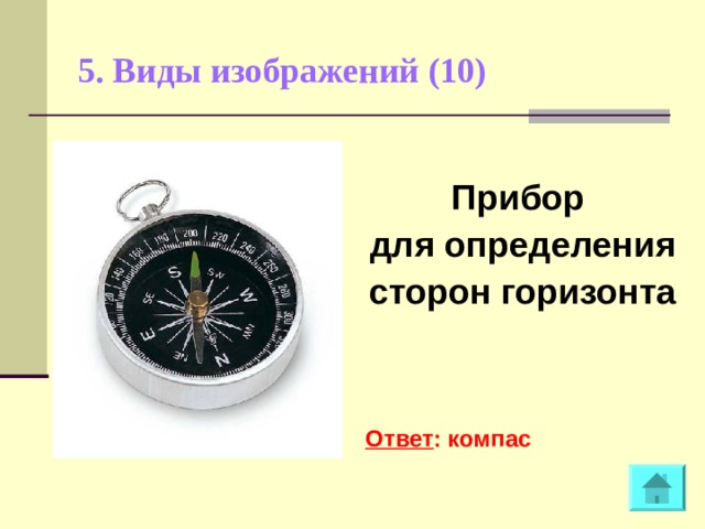 5. Виды изображений (10)    Прибор для определения сторон горизонта    Ответ : компас