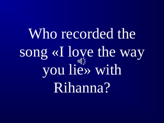 Who recorded the song « I love the way you lie » with Rihanna ?
