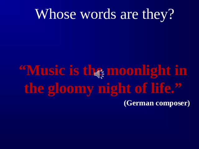 Whose words are they? “ Music is the moonlight in the gloomy night of life.”  (German composer) 