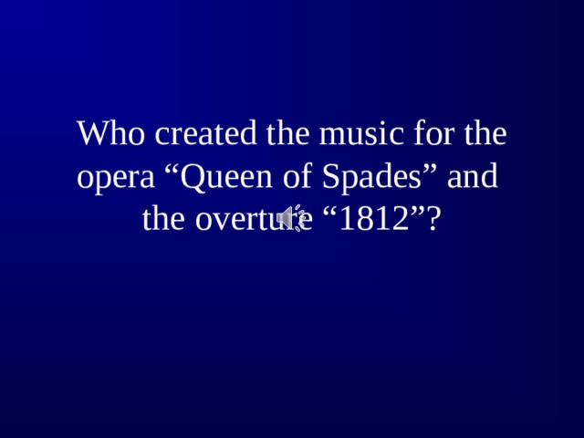 Who created the music for the  opera “Queen of Spades” and  the overture “1812”?