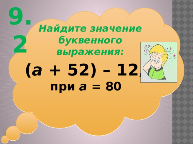9.2 Найдите значение буквенного выражения: ( а + 52) – 12 , при а = 80