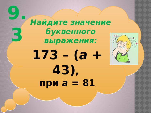 9.3 Найдите значение буквенного выражения: 173 – ( а + 43) , при а = 81