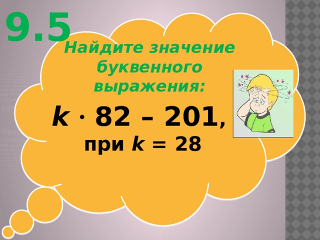 9.5 Найдите значение буквенного выражения: k  ∙ 82 – 201 , при k = 28