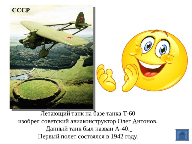 СССР Летающий танк на базе танка Т-60 изобрел советский авиаконструктор Олег Антонов. Данный танк был назван А-40.  Первый полет состоялся в 1942 году.