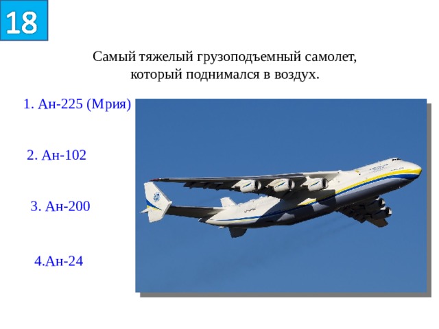 Самый тяжелый грузоподъемный самолет, который поднимался в воздух. 1. Ан-225 (Мрия) 2. Ан-102 3. Ан-200 4.Ан-24