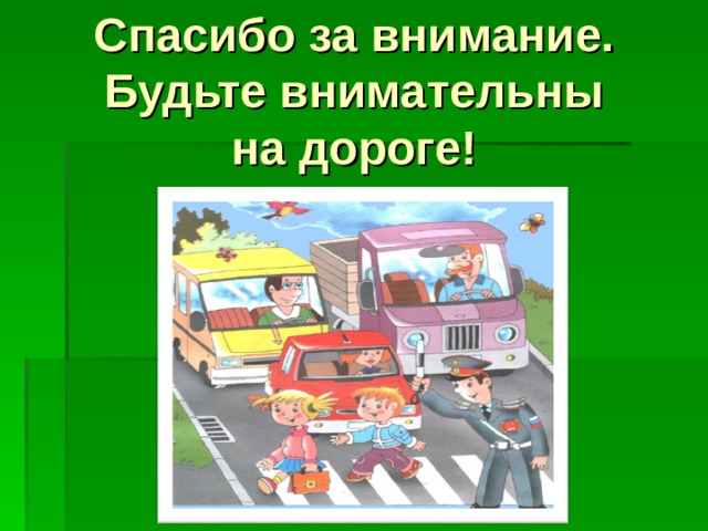 Спасибо за внимание. Будьте внимательны на дороге!