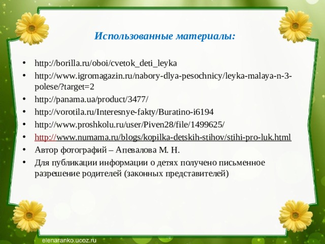 Использованные материалы: http://borilla.ru/oboi/cvetok_deti_leyka http://www.igromagazin.ru/nabory-dlya-pesochnicy/leyka-malaya-n-3-polese/?target=2 http://panama.ua/product/3477/ http://vorotila.ru/Interesnye-fakty/Buratino-i6194 http://www.proshkolu.ru/user/Piven28/file/1499625/ http :// www.numama.ru/blogs/kopilka-detskih-stihov/stihi-pro-luk.html  Автор фотографий – Апевалова М. Н. Для публикации информации о детях получено письменное разрешение родителей (законных представителей)