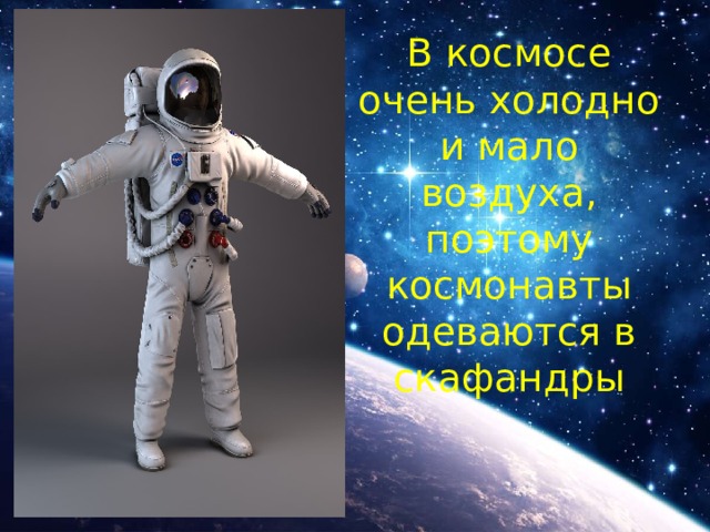В космосе очень холодно и мало воздуха, поэтому космонавты одеваются в скафандры