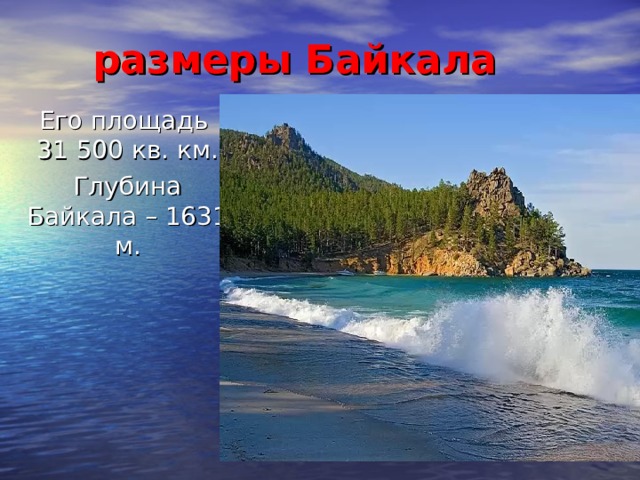 размеры Байкала Его площадь 31 500 кв. км. Глубина Байкала – 1631 м.