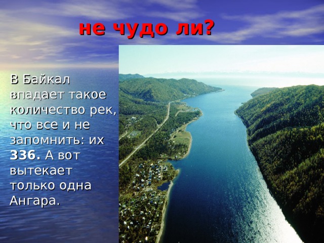 не чудо ли? В Байкал впадает такое количество рек, что все и не запомнить: их 336. А вот вытекает только одна Ангара.