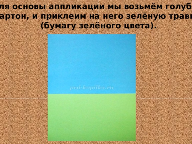 Для основы аппликации мы возьмём голубой картон, и приклеим на него зелёную травку (бумагу зелёного цвета).