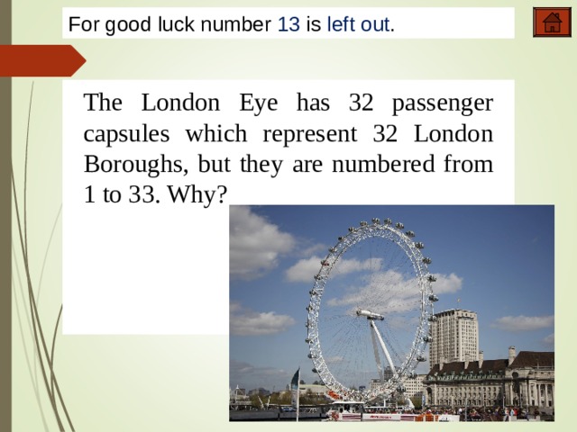 For good luck number 13 is left out . The London Eye has 32 passenger capsules which represent 32 London Boroughs, but they are numbered from 1 to 33. Why? 5,2