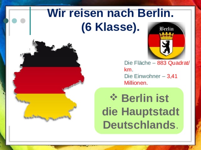 Wir reisen nach Berlin.  (6 Klasse). Die Fläche – 883 Quadrat/ km . Die Einwohner – 3,41 Millionen.  Berlin ist  die Hauptstadt  Deutschlands .