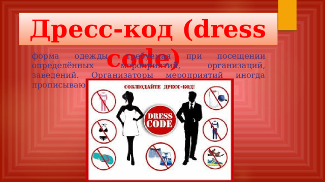 Дресс-код (dress code)   форма одежды, требуемая при посещении определённых мероприятий, организаций, заведений. Организаторы мероприятий иногда прописывают каким должен быть дресс – код.