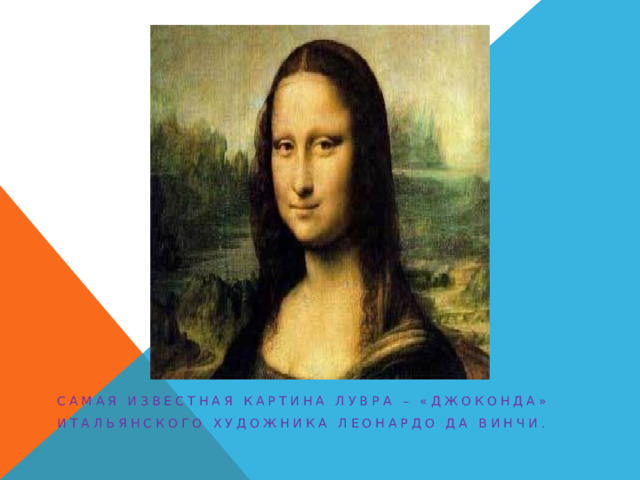 Самая известная картина Лувра – «Джоконда» Итальянского художника Леонардо да Винчи.