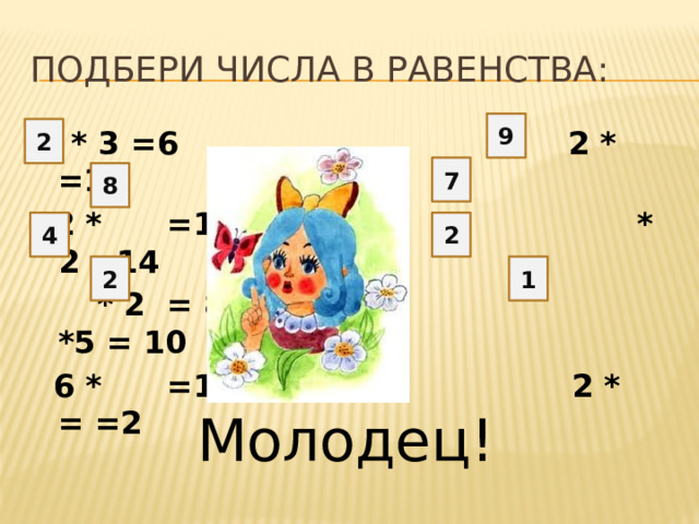 Подбери числа в равенства: 9 2  * 3 =6 2 * =18  2 * =16 * 2 =14  * 2 = 8 *5 = 10  6 * =12 2 * = =2          7 8 2 4 2 1 Молодец!