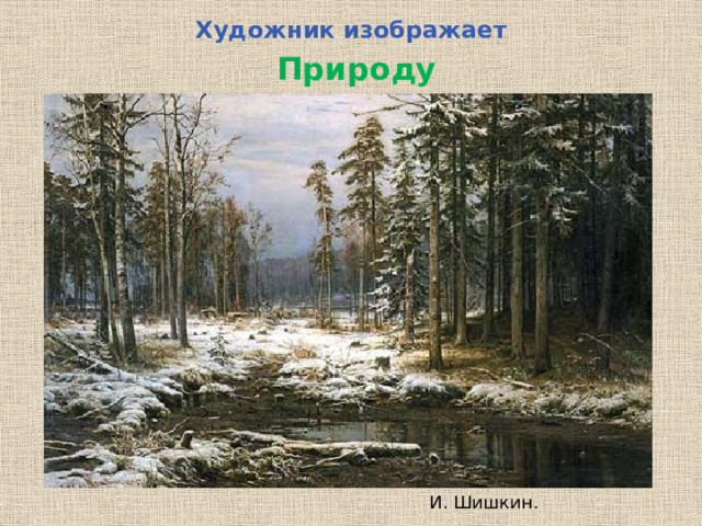 Художник изображает  Природу И. Шишкин.