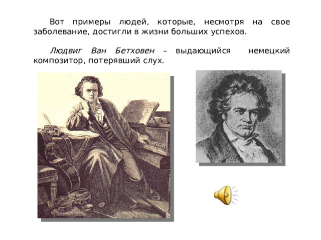 Вот примеры людей, которые, несмотря на свое заболевание, достигли в жизни больших успехов.  Людвиг Ван Бетховен – выдающийся немецкий композитор, потерявший слух.