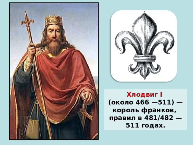 Хлодвиг I (около 466 —511) — король франков, правил в 481/482 — 511 годах.