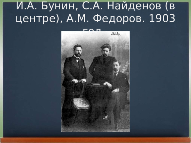 И.А. Бунин, С.А. Найденов (в центре), А.М. Федоров. 1903 год.