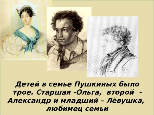 Детей в семье Пушкиных было трое. Старшая -Ольга, второй - Александр и младший – Лёвушка,  любимец семьи