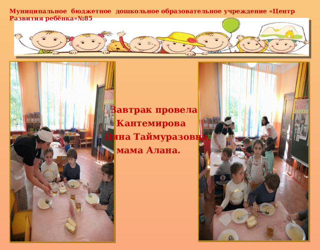 Муниципальное бюджетное дошкольное образовательное учреждение «Центр Развития ребёнка»№85  Завтрак провела  Кантемирова Дина Таймуразовна,  мама Алана.