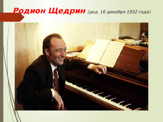 Родион Щедрин  (род. 16 декабря 1932 года)