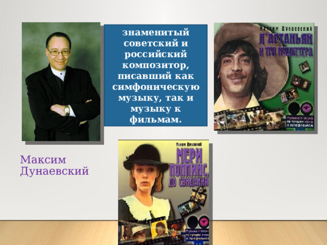 знаменитый советский и российский композитор, писавший как симфоническую музыку, так и музыку к фильмам. Максим Дунаевский