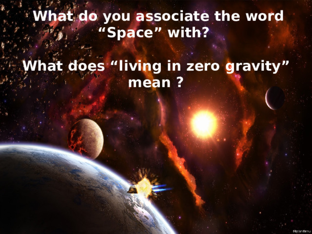 What do you associate the word “Space” with?   What does “living in zero  gravity” mean ?