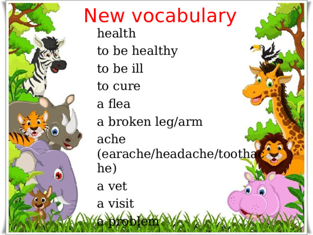 New vocabulary health to be healthy to be ill to cure a flea a broken leg/arm ache (earache/headache/toothache) a vet a visit a problem