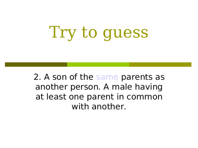 Try to guess 2. A son of the same parents as another person. A male having at least one parent in common with another.