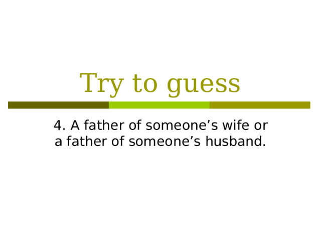 Try to guess 4. A father of someone’s wife or a father of someone’s husband.